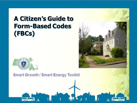 Smart Growth / Smart Energy Toolkit Form Based Codes A Citizen’s Guide to Form-Based Codes (FBCs) Smart Growth / Smart Energy Toolkit.