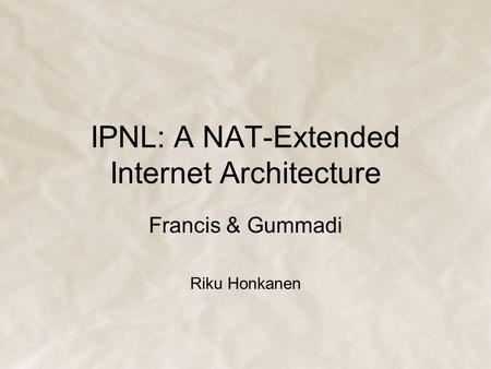 IPNL: A NAT-Extended Internet Architecture Francis & Gummadi Riku Honkanen.