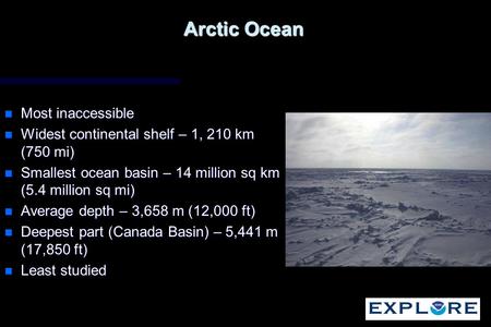 Arctic Ocean n Most inaccessible n Widest continental shelf – 1, 210 km (750 mi) n Smallest ocean basin – 14 million sq km (5.4 million sq mi) n Average.
