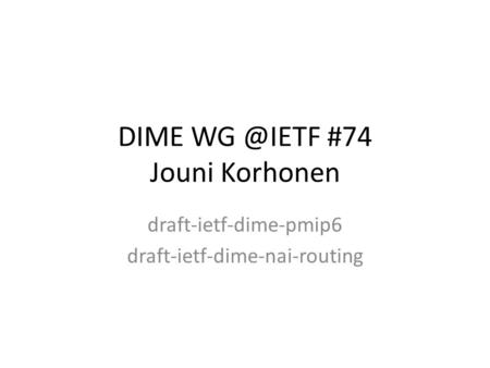 DIME #74 Jouni Korhonen draft-ietf-dime-pmip6 draft-ietf-dime-nai-routing.