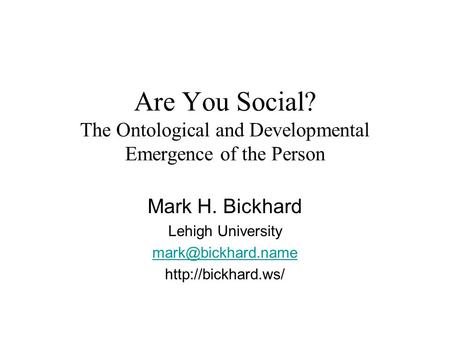Are You Social? The Ontological and Developmental Emergence of the Person Mark H. Bickhard Lehigh University