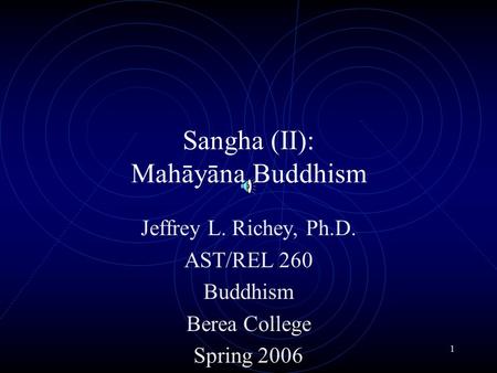 1 Sangha (II): Mahāyāna Buddhism Jeffrey L. Richey, Ph.D. AST/REL 260 Buddhism Berea College Spring 2006.