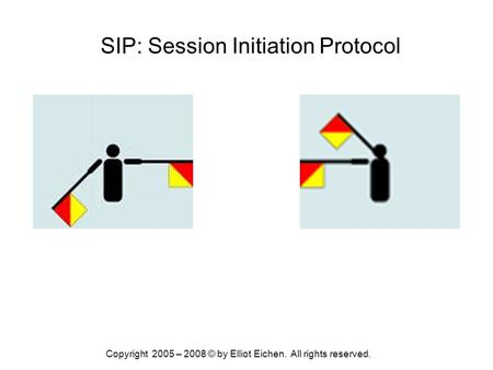 Copyright 2005 – 2008 © by Elliot Eichen. All rights reserved. SIP: Session Initiation Protocol.