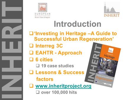 Introduction  ‘Investing in Heritage –A Guide to Successful Urban Regeneration’  Interreg 3C  EAHTR - Approach  6 cities  19 case studies  Lessons.