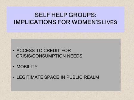 ACCESS TO CREDIT FOR CRISIS/CONSUMPTION NEEDS MOBILITY LEGITIMATE SPACE IN PUBLIC REALM SELF HELP GROUPS: IMPLICATIONS FOR WOMEN’S LIVES.
