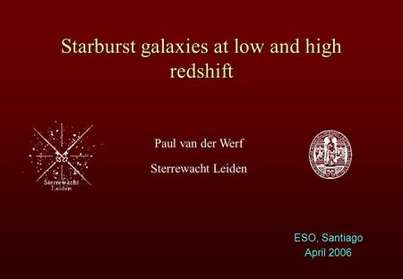 Der Paul van der Werf Sterrewacht Leiden Starburst galaxies at low and high redshift ESO, Santiago April 2006.