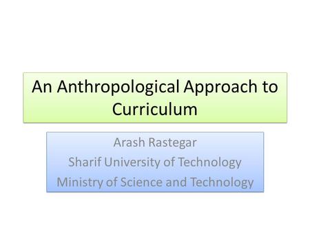 An Anthropological Approach to Curriculum Arash Rastegar Sharif University of Technology Ministry of Science and Technology Arash Rastegar Sharif University.