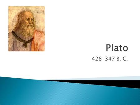 428-347 B. C..  Born in Athens in 428 B. C.  Born into a wealthy family  Considered a career in politics but rejected it ◦ Annoyed by Athenian society,