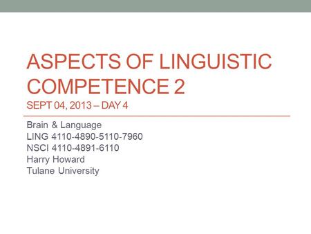 ASPECTS OF LINGUISTIC COMPETENCE 2 SEPT 04, 2013 – DAY 4 Brain & Language LING 4110-4890-5110-7960 NSCI 4110-4891-6110 Harry Howard Tulane University.