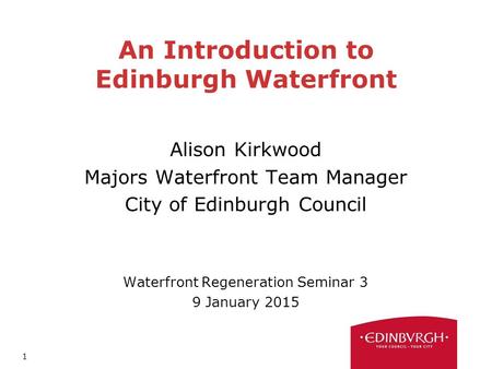 1 An Introduction to Edinburgh Waterfront Alison Kirkwood Majors Waterfront Team Manager City of Edinburgh Council Waterfront Regeneration Seminar 3 9.