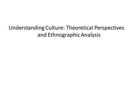 Understanding Culture: Theoretical Perspectives and Ethnographic Analysis.