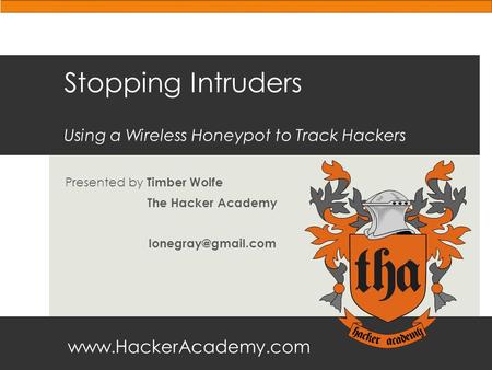 Stopping Intruders Using a Wireless Honeypot to Track Hackers Presented by Timber Wolfe The Hacker Academy
