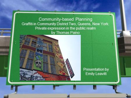 Community-based Planning Graffiti in Community District Two, Queens, New York: Private expression in the public realm by Thomas Paino Presentation by Emily.