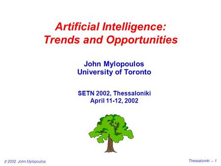  2002 John Mylopoulos Thessaloniki -- 1 Artificial Intelligence: Trends and Opportunities John Mylopoulos University of Toronto SETN 2002, Thessaloniki.