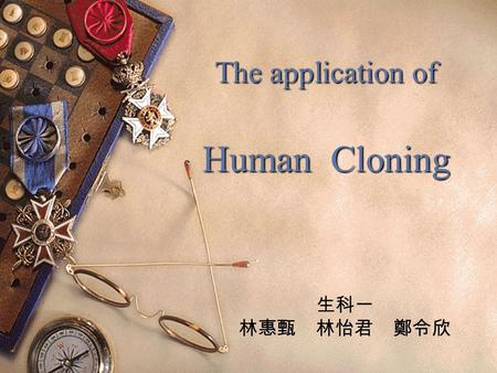 The application of Human Cloning 生科一 林惠甄 林怡君 鄭令欣.