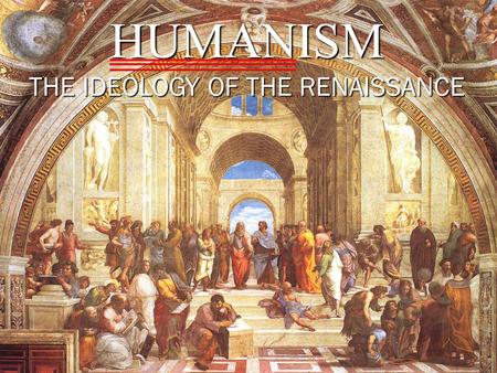 HUMANISM THE IDEOLOGY OF THE RENAISSANCE Study of Classical Greek & Roman Texts AND Early Christian Texts Religious Reform (Christian or Northern Humanism)