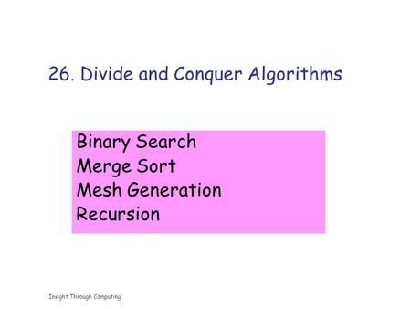 Insight Through Computing 26. Divide and Conquer Algorithms Binary Search Merge Sort Mesh Generation Recursion.