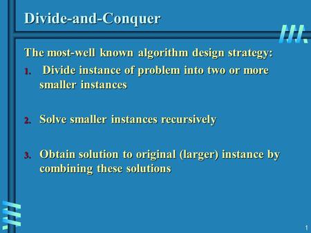 1 Divide-and-Conquer The most-well known algorithm design strategy: 1. Divide instance of problem into two or more smaller instances 2. Solve smaller instances.