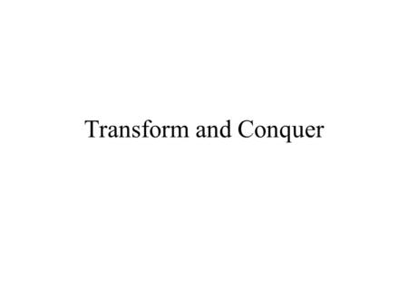 Transform and Conquer. Algorithms based on the idea of transformation –Transformation stage Problem instance is modified to be more amenable to solution.