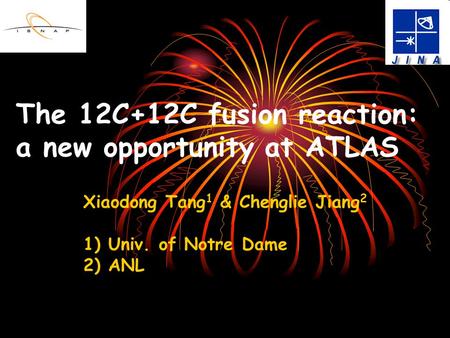 The 12C+12C fusion reaction: a new opportunity at ATLAS Xiaodong Tang 1 & Chenglie Jiang 2 1) Univ. of Notre Dame 2) ANL.