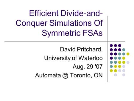 Efficient Divide-and- Conquer Simulations Of Symmetric FSAs David Pritchard, University of Waterloo Aug. 29 '07 Toronto, ON.