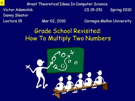 Grade School Revisited: How To Multiply Two Numbers Great Theoretical Ideas In Computer Science Victor Adamchik Danny Sleator CS 15-251 Spring 2010 Lecture.