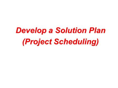 Develop a Solution Plan (Project Scheduling). Tools of the Trade Schedule Formats Gantt ChartsGantt Charts PERT/CPM ChartsPERT/CPM Charts DSM (design.