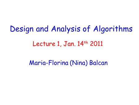 Design and Analysis of Algorithms Maria-Florina (Nina) Balcan Lecture 1, Jan. 14 th 2011.
