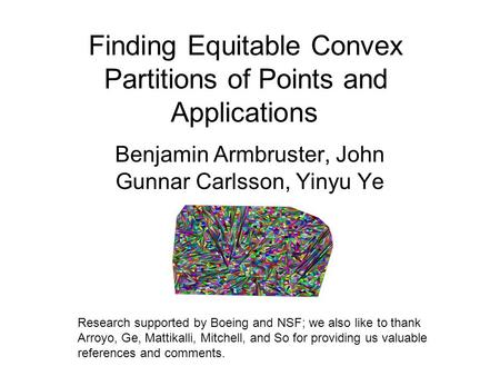 Finding Equitable Convex Partitions of Points and Applications Benjamin Armbruster, John Gunnar Carlsson, Yinyu Ye Research supported by Boeing and NSF;