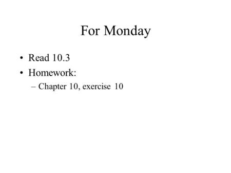 For Monday Read 10.3 Homework: –Chapter 10, exercise 10.
