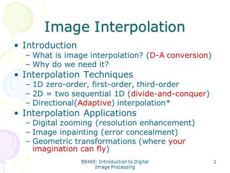 EE465: Introduction to Digital Image Processing 1 Image Interpolation Introduction –What is image interpolation? (D-A conversion) –Why do we need it? Interpolation.