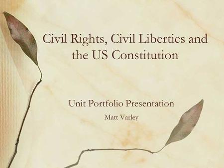 Civil Rights, Civil Liberties and the US Constitution Unit Portfolio Presentation Matt Varley.