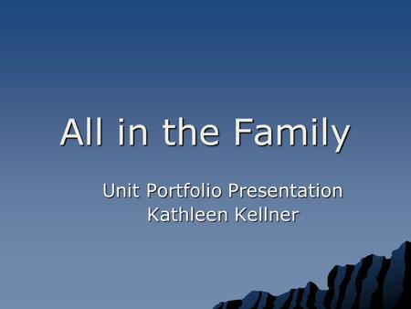 All in the Family Unit Portfolio Presentation Kathleen Kellner.