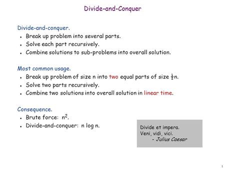 1 Divide-and-Conquer Divide-and-conquer. n Break up problem into several parts. n Solve each part recursively. n Combine solutions to sub-problems into.