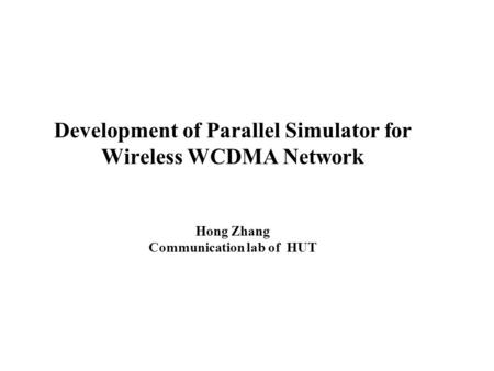 Development of Parallel Simulator for Wireless WCDMA Network Hong Zhang Communication lab of HUT.