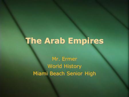 The Arab Empires Mr. Ermer World History Miami Beach Senior High Mr. Ermer World History Miami Beach Senior High.