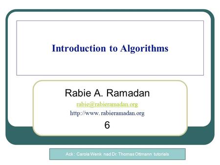 Introduction to Algorithms Rabie A. Ramadan  rabieramadan.org 6 Ack : Carola Wenk nad Dr. Thomas Ottmann tutorials.