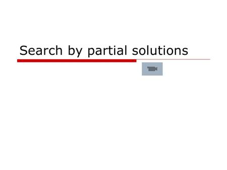 Search by partial solutions. Where are we? Optimization methods Complete solutions Partial solutions Exhaustive search Hill climbing Random restart General.