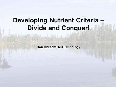 Developing Nutrient Criteria – Divide and Conquer! Dan Obrecht, MU Limnology.