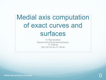Medial axis computation of exact curves and surfaces M. Ramanathan Department of Engineering Design, IIT Madras  Medial object.