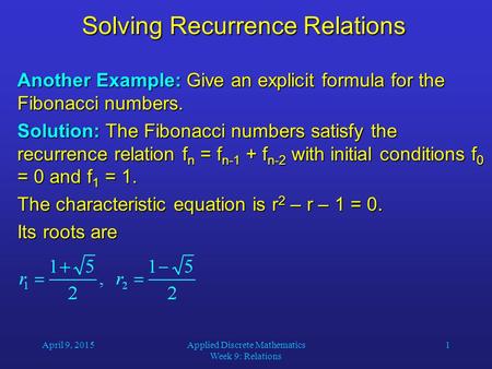 April 9, 2015Applied Discrete Mathematics Week 9: Relations 1 Solving Recurrence Relations Another Example: Give an explicit formula for the Fibonacci.