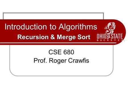 Recursion & Merge Sort Introduction to Algorithms Recursion & Merge Sort CSE 680 Prof. Roger Crawfis.