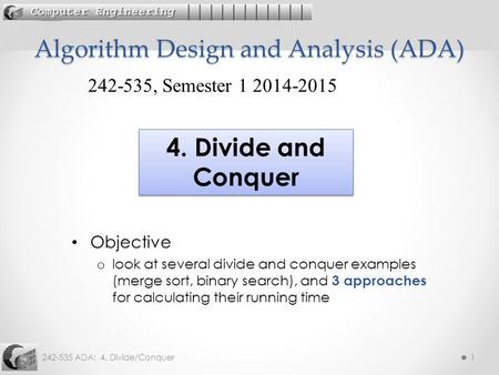 242-535 ADA: 4. Divide/Conquer1 Objective o look at several divide and conquer examples (merge sort, binary search), and 3 approaches for calculating their.