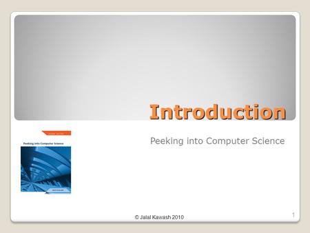 © Jalal Kawash 2010 Introduction Peeking into Computer Science 1.