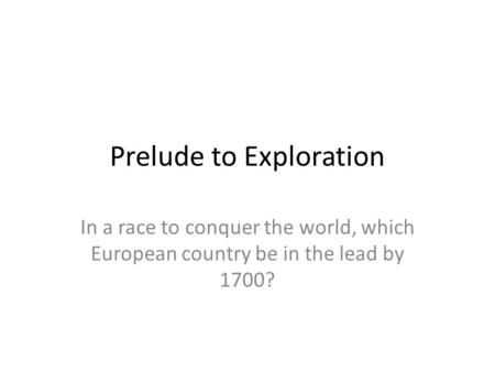 Prelude to Exploration In a race to conquer the world, which European country be in the lead by 1700?