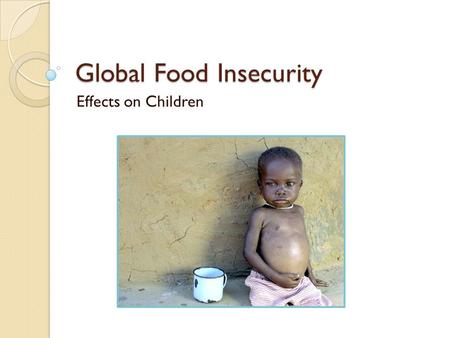 Global Food Insecurity Effects on Children. What the World Eats Photo Essay View the photo essay “What the World Eats”