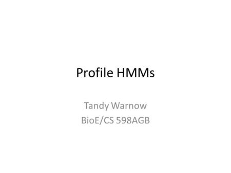 Profile HMMs Tandy Warnow BioE/CS 598AGB. Profile Hidden Markov Models Basic tool in sequence analysis Look more complicated than they really are Used.