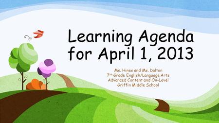 Learning Agenda for April 1, 2013 Ms. Hines and Ms. Dalton 7 th Grade English/Language Arts Advanced Content and On-Level Griffin Middle School.