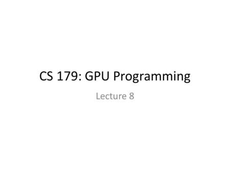 CS 179: GPU Programming Lecture 8. Last time GPU-accelerated: – Reduction – Prefix sum – Stream compaction – Sorting (quicksort)