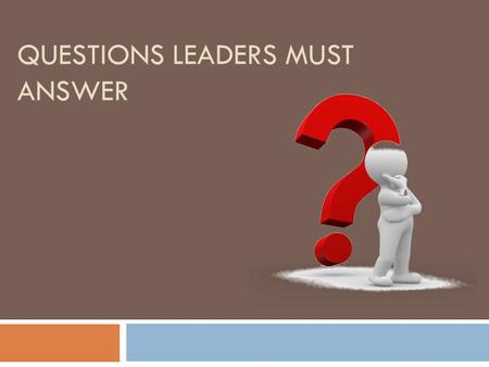 QUESTIONS LEADERS MUST ANSWER. What are the Achievements? Effective leadership is not about making speeches or being liked; leadership is defined by results.